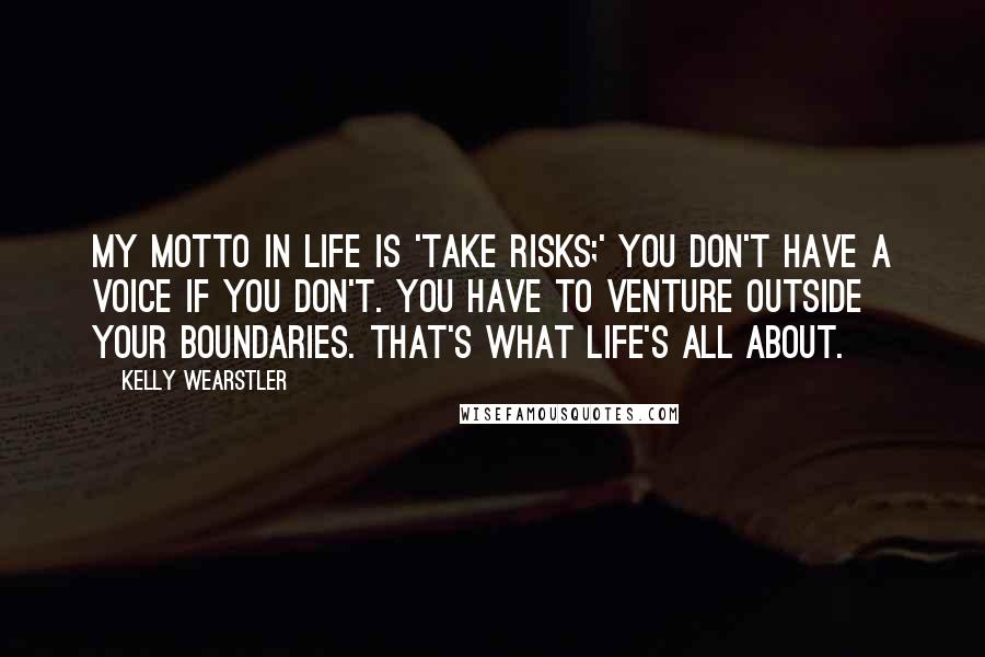 Kelly Wearstler Quotes: My motto in life is 'Take risks;' you don't have a voice if you don't. You have to venture outside your boundaries. That's what life's all about.