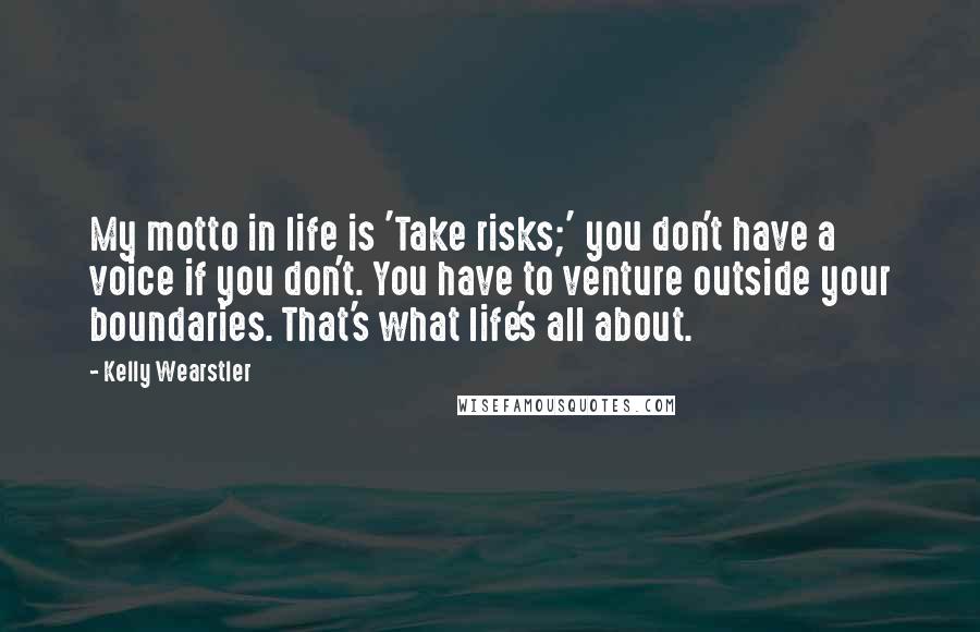 Kelly Wearstler Quotes: My motto in life is 'Take risks;' you don't have a voice if you don't. You have to venture outside your boundaries. That's what life's all about.