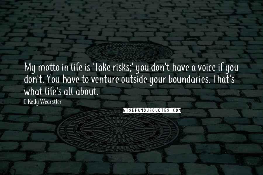 Kelly Wearstler Quotes: My motto in life is 'Take risks;' you don't have a voice if you don't. You have to venture outside your boundaries. That's what life's all about.