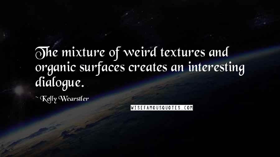 Kelly Wearstler Quotes: The mixture of weird textures and organic surfaces creates an interesting dialogue.