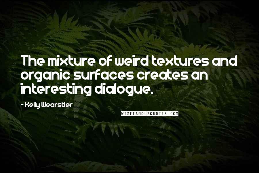 Kelly Wearstler Quotes: The mixture of weird textures and organic surfaces creates an interesting dialogue.