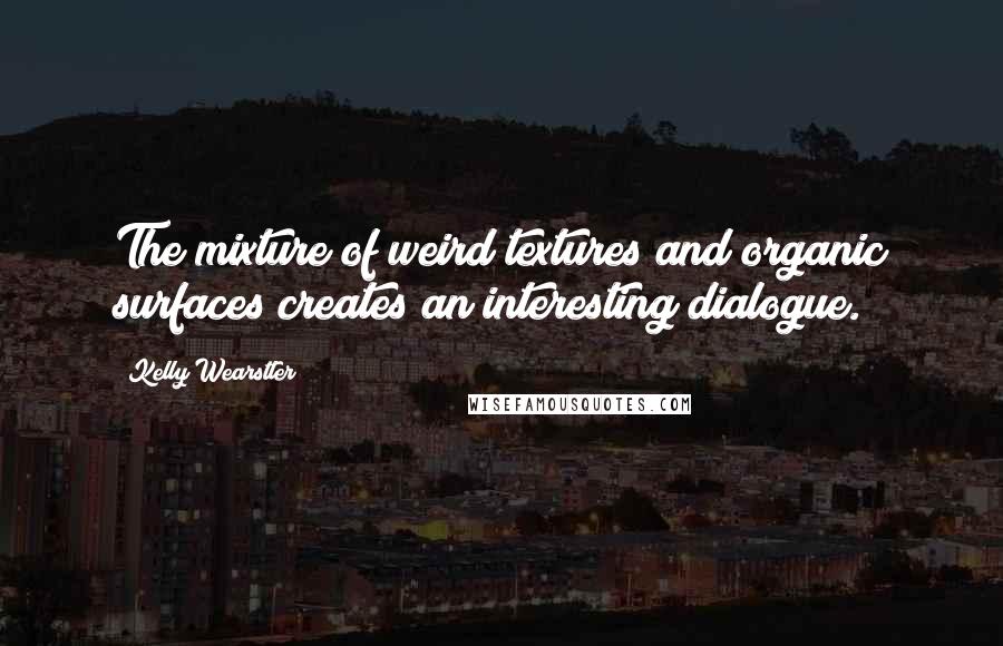 Kelly Wearstler Quotes: The mixture of weird textures and organic surfaces creates an interesting dialogue.