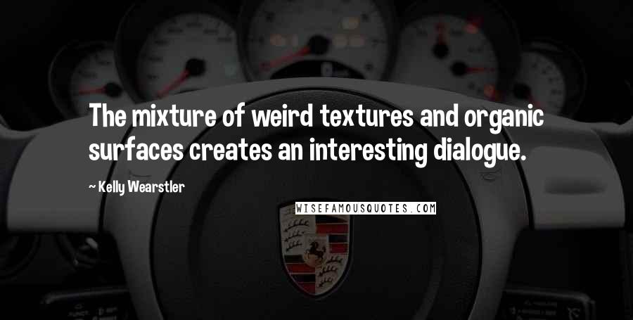 Kelly Wearstler Quotes: The mixture of weird textures and organic surfaces creates an interesting dialogue.