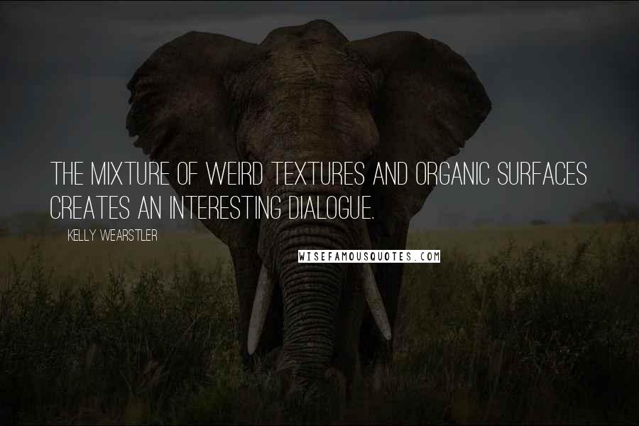 Kelly Wearstler Quotes: The mixture of weird textures and organic surfaces creates an interesting dialogue.