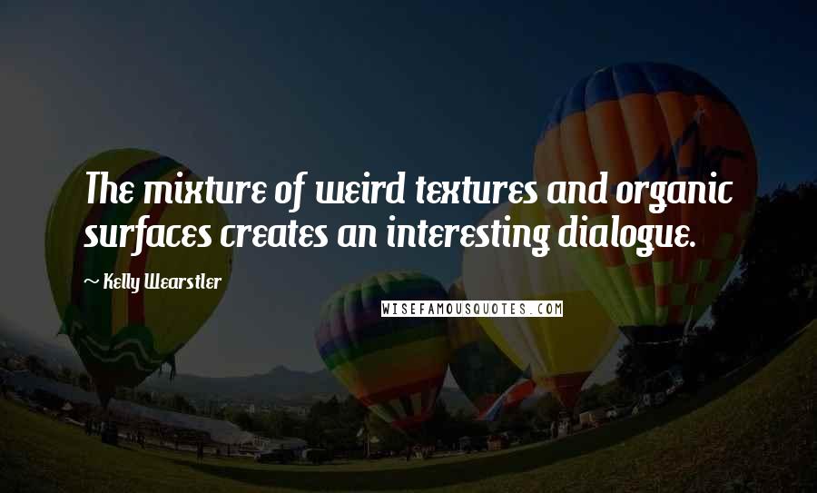 Kelly Wearstler Quotes: The mixture of weird textures and organic surfaces creates an interesting dialogue.