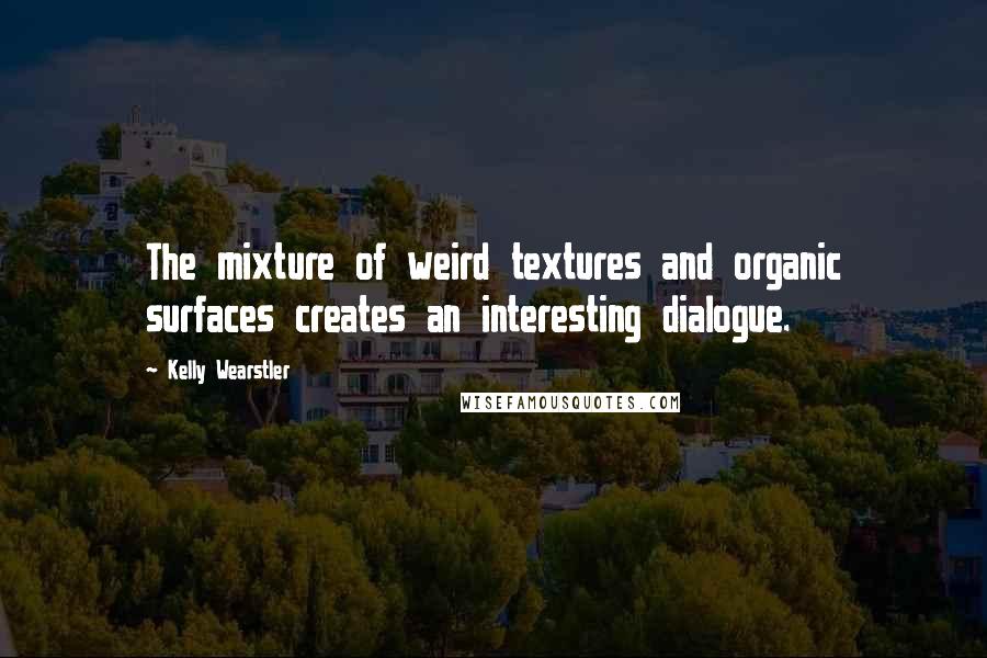 Kelly Wearstler Quotes: The mixture of weird textures and organic surfaces creates an interesting dialogue.