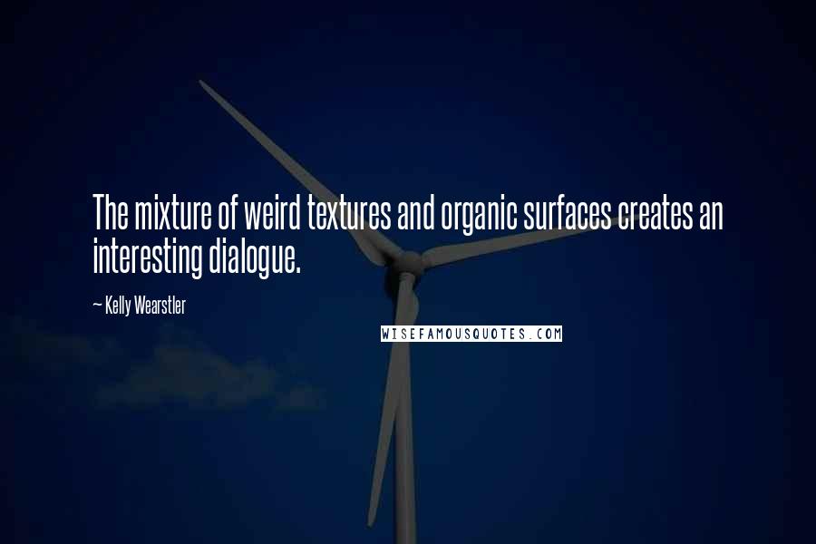 Kelly Wearstler Quotes: The mixture of weird textures and organic surfaces creates an interesting dialogue.
