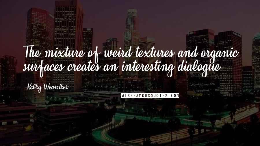 Kelly Wearstler Quotes: The mixture of weird textures and organic surfaces creates an interesting dialogue.
