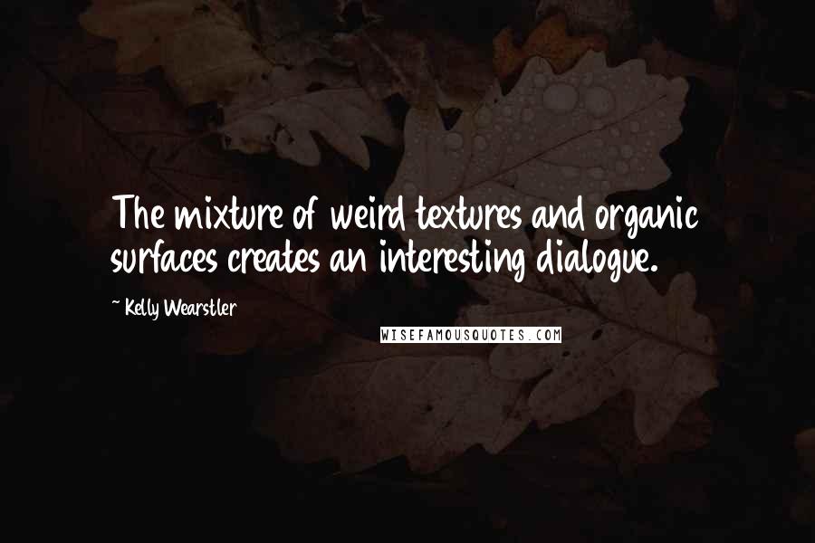 Kelly Wearstler Quotes: The mixture of weird textures and organic surfaces creates an interesting dialogue.
