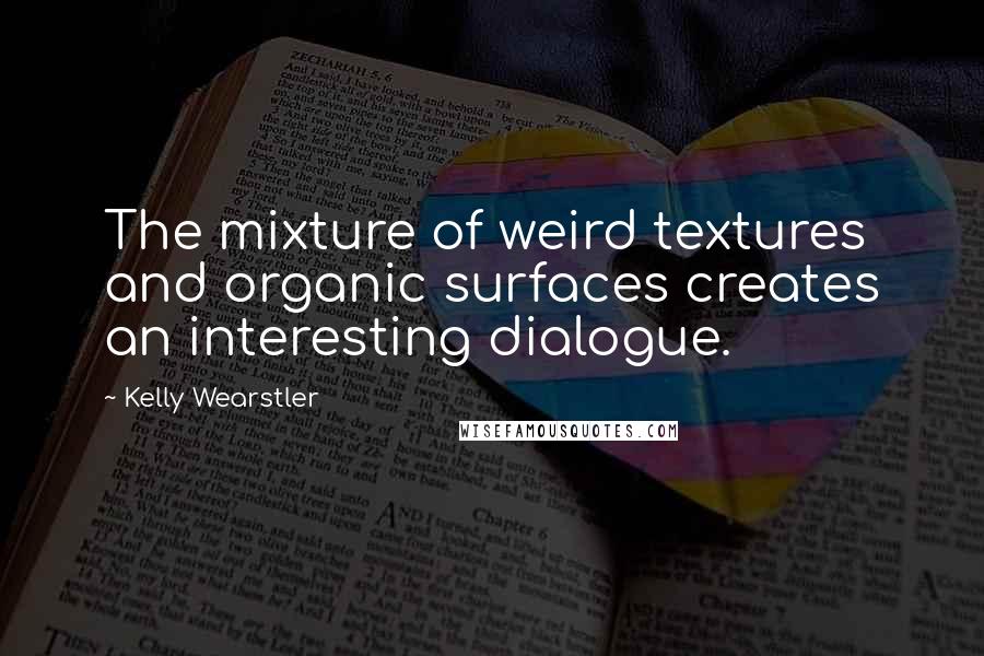 Kelly Wearstler Quotes: The mixture of weird textures and organic surfaces creates an interesting dialogue.
