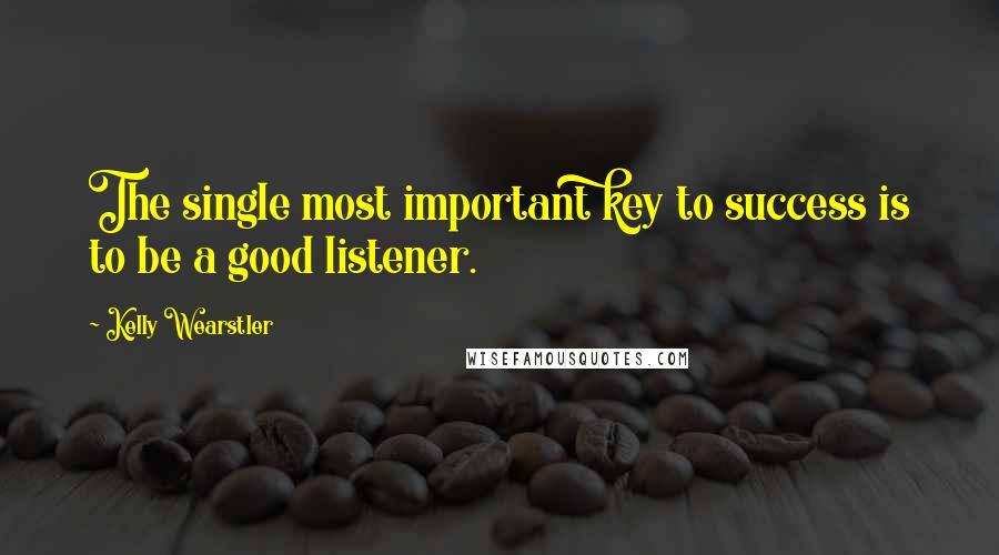 Kelly Wearstler Quotes: The single most important key to success is to be a good listener.