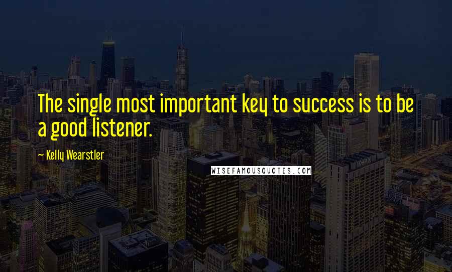 Kelly Wearstler Quotes: The single most important key to success is to be a good listener.