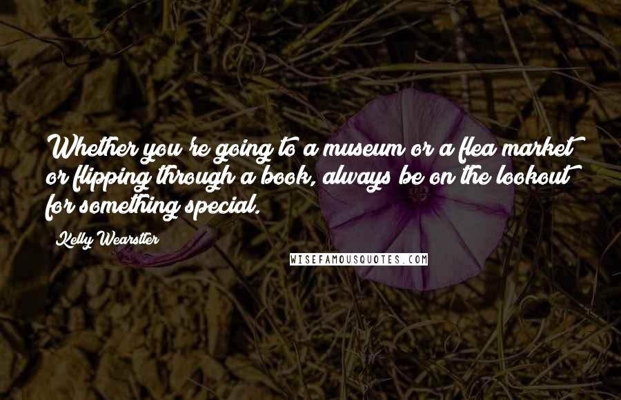 Kelly Wearstler Quotes: Whether you're going to a museum or a flea market or flipping through a book, always be on the lookout for something special.