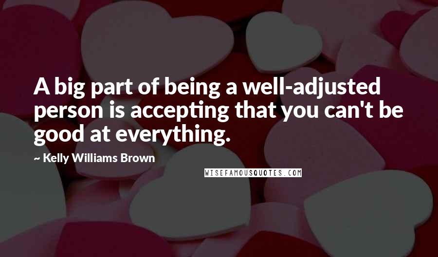 Kelly Williams Brown Quotes: A big part of being a well-adjusted person is accepting that you can't be good at everything.