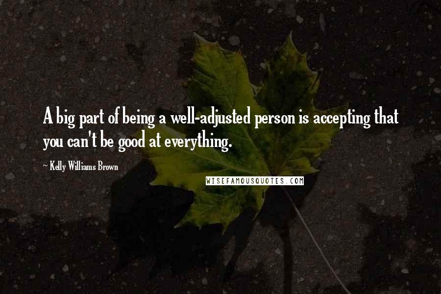 Kelly Williams Brown Quotes: A big part of being a well-adjusted person is accepting that you can't be good at everything.