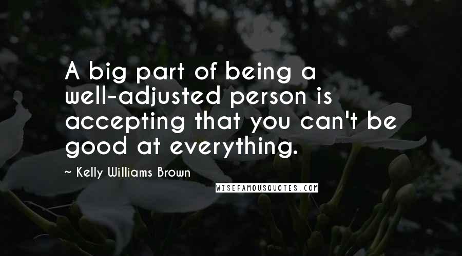 Kelly Williams Brown Quotes: A big part of being a well-adjusted person is accepting that you can't be good at everything.