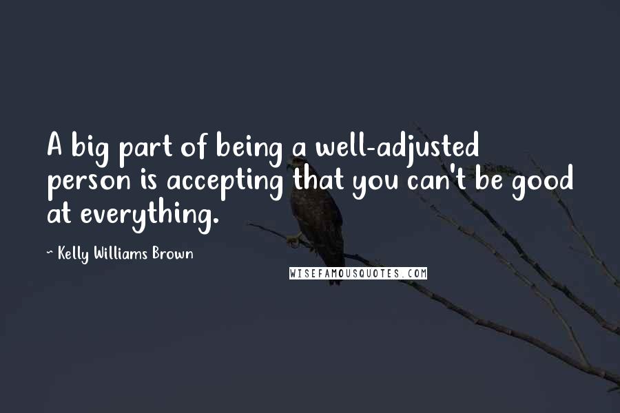 Kelly Williams Brown Quotes: A big part of being a well-adjusted person is accepting that you can't be good at everything.