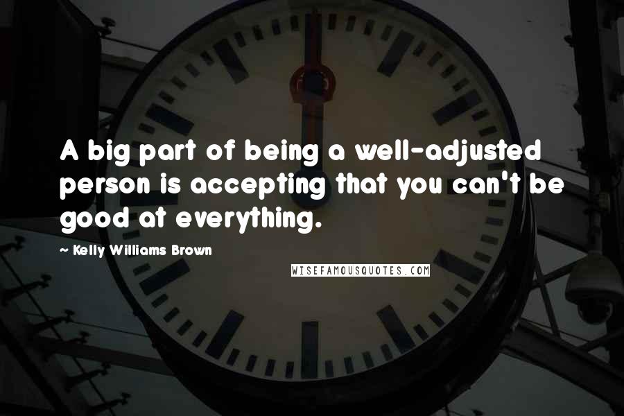 Kelly Williams Brown Quotes: A big part of being a well-adjusted person is accepting that you can't be good at everything.