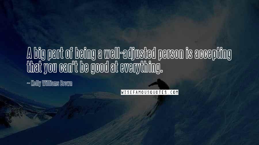 Kelly Williams Brown Quotes: A big part of being a well-adjusted person is accepting that you can't be good at everything.