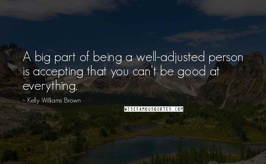 Kelly Williams Brown Quotes: A big part of being a well-adjusted person is accepting that you can't be good at everything.