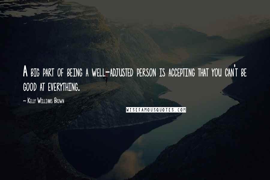 Kelly Williams Brown Quotes: A big part of being a well-adjusted person is accepting that you can't be good at everything.