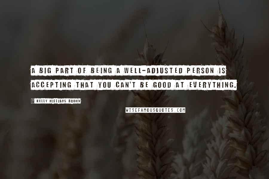 Kelly Williams Brown Quotes: A big part of being a well-adjusted person is accepting that you can't be good at everything.