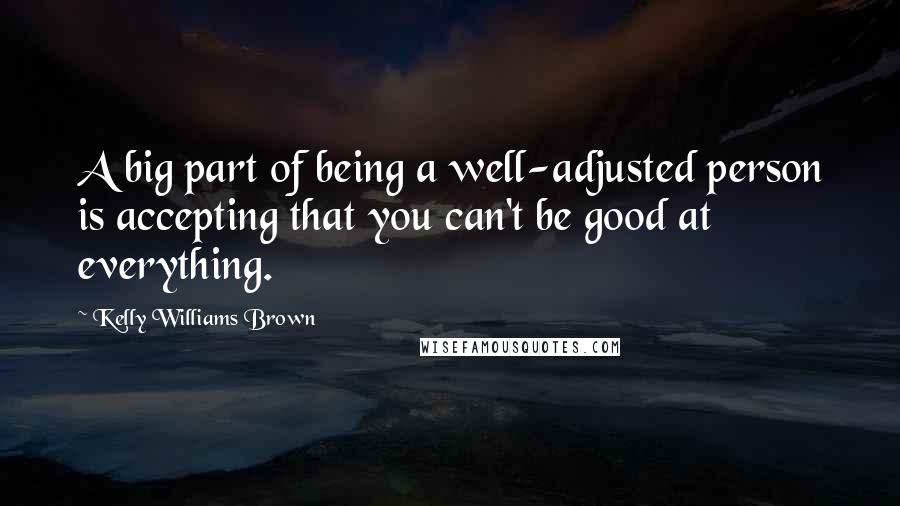 Kelly Williams Brown Quotes: A big part of being a well-adjusted person is accepting that you can't be good at everything.