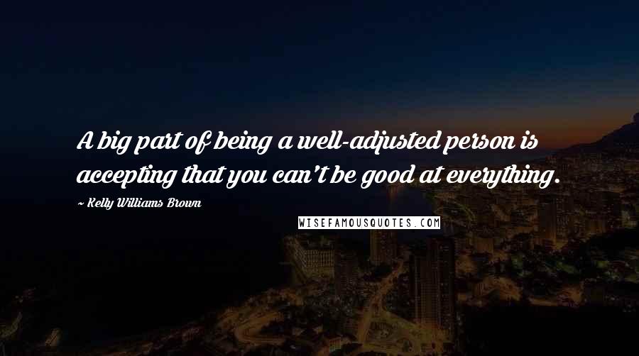 Kelly Williams Brown Quotes: A big part of being a well-adjusted person is accepting that you can't be good at everything.