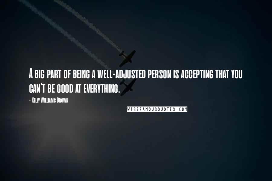 Kelly Williams Brown Quotes: A big part of being a well-adjusted person is accepting that you can't be good at everything.