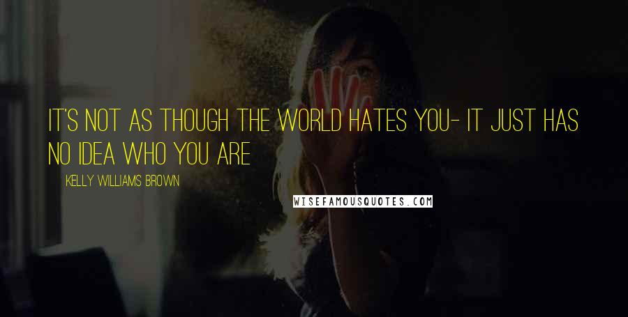 Kelly Williams Brown Quotes: It's not as though the world hates you- it just has no idea who you are