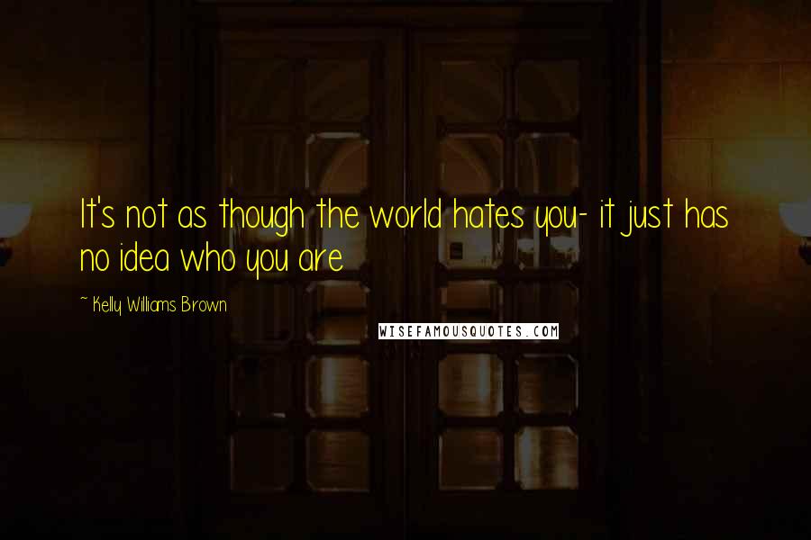 Kelly Williams Brown Quotes: It's not as though the world hates you- it just has no idea who you are