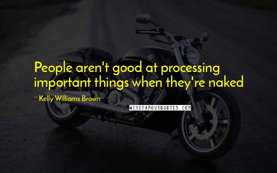 Kelly Williams Brown Quotes: People aren't good at processing important things when they're naked