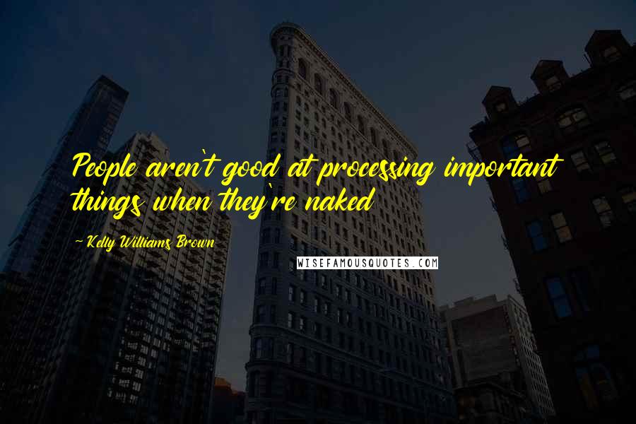 Kelly Williams Brown Quotes: People aren't good at processing important things when they're naked