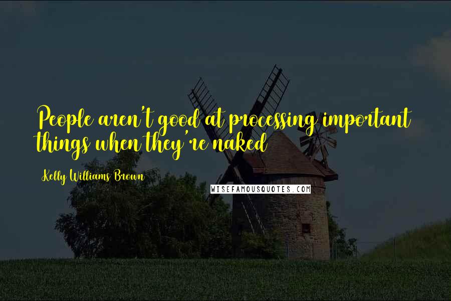 Kelly Williams Brown Quotes: People aren't good at processing important things when they're naked