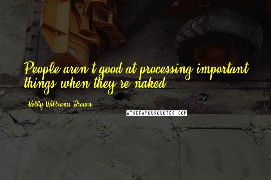 Kelly Williams Brown Quotes: People aren't good at processing important things when they're naked