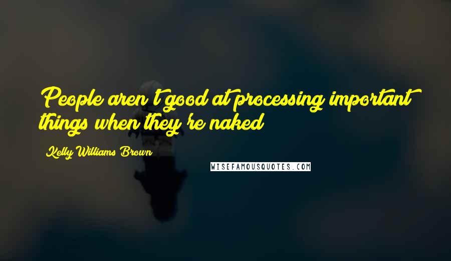 Kelly Williams Brown Quotes: People aren't good at processing important things when they're naked