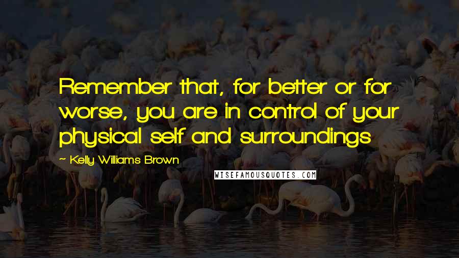Kelly Williams Brown Quotes: Remember that, for better or for worse, you are in control of your physical self and surroundings
