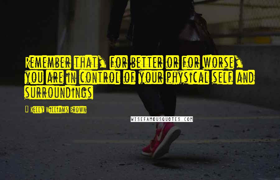 Kelly Williams Brown Quotes: Remember that, for better or for worse, you are in control of your physical self and surroundings