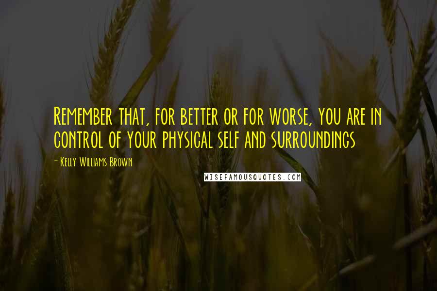 Kelly Williams Brown Quotes: Remember that, for better or for worse, you are in control of your physical self and surroundings