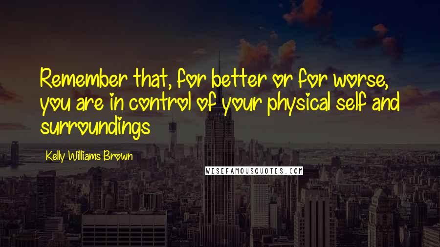 Kelly Williams Brown Quotes: Remember that, for better or for worse, you are in control of your physical self and surroundings