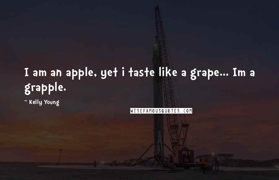 Kelly Young Quotes: I am an apple, yet i taste like a grape... Im a grapple.