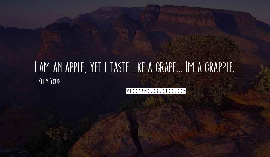 Kelly Young Quotes: I am an apple, yet i taste like a grape... Im a grapple.