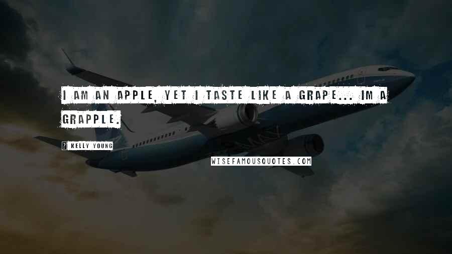 Kelly Young Quotes: I am an apple, yet i taste like a grape... Im a grapple.