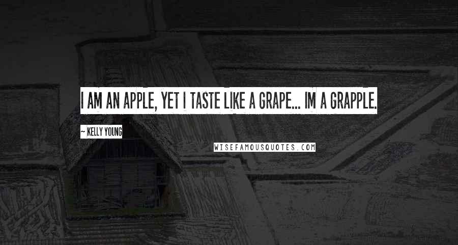 Kelly Young Quotes: I am an apple, yet i taste like a grape... Im a grapple.