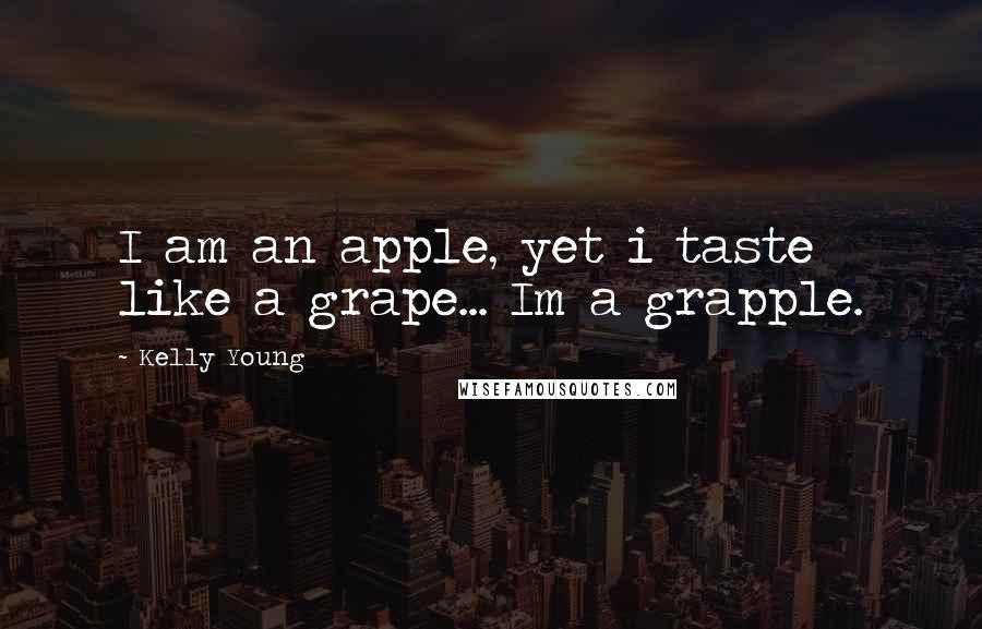 Kelly Young Quotes: I am an apple, yet i taste like a grape... Im a grapple.