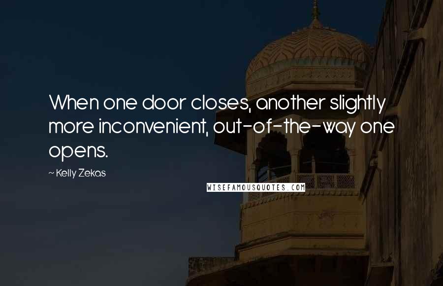 Kelly Zekas Quotes: When one door closes, another slightly more inconvenient, out-of-the-way one opens.