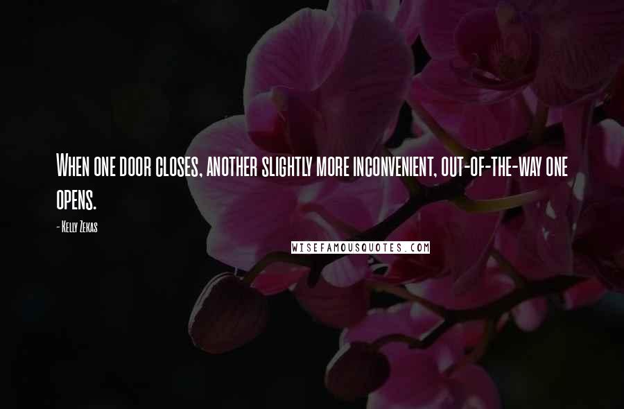 Kelly Zekas Quotes: When one door closes, another slightly more inconvenient, out-of-the-way one opens.