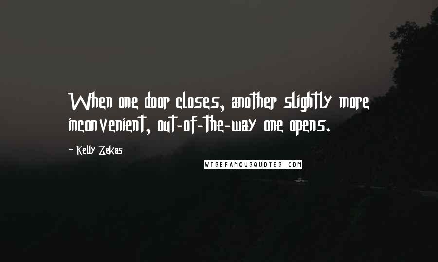 Kelly Zekas Quotes: When one door closes, another slightly more inconvenient, out-of-the-way one opens.