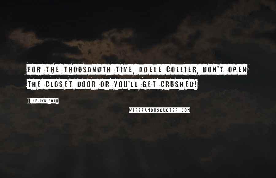 Kellyn Roth Quotes: For the thousandth time, Adele Collier, don't open the closet door or you'll get crushed!