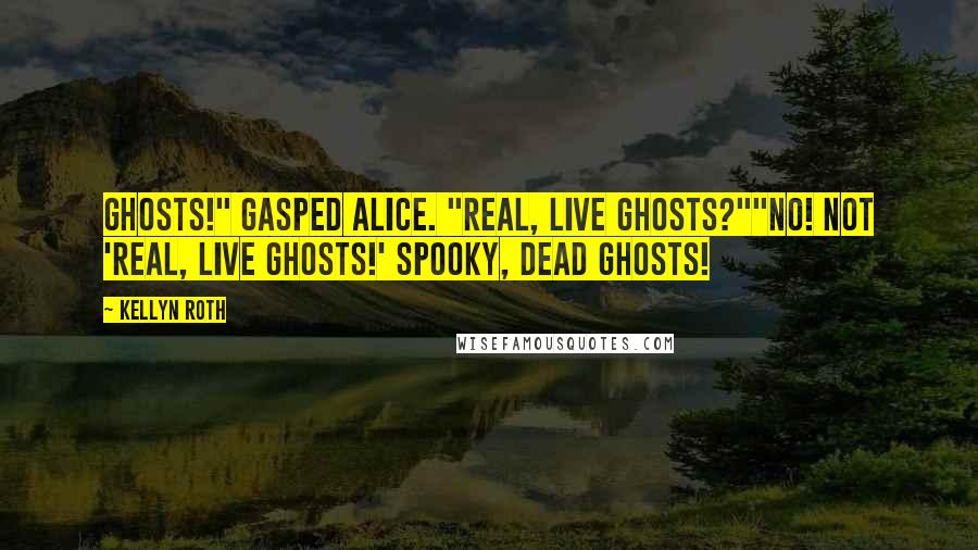Kellyn Roth Quotes: Ghosts!" gasped Alice. "Real, live ghosts?""No! Not 'real, live ghosts!' Spooky, dead ghosts!